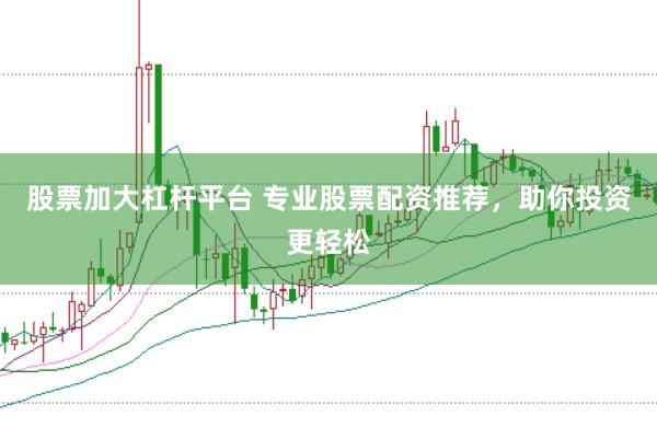 股票加大杠杆平台 专业股票配资推荐，助你投资更轻松