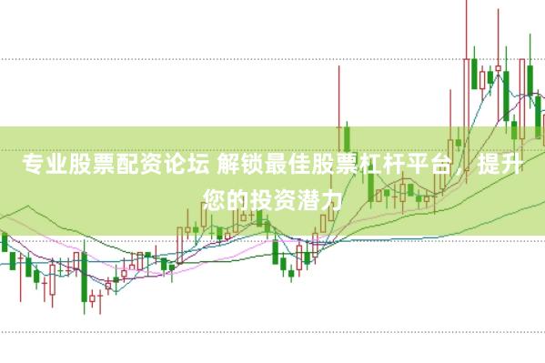 专业股票配资论坛 解锁最佳股票杠杆平台，提升您的投资潜力