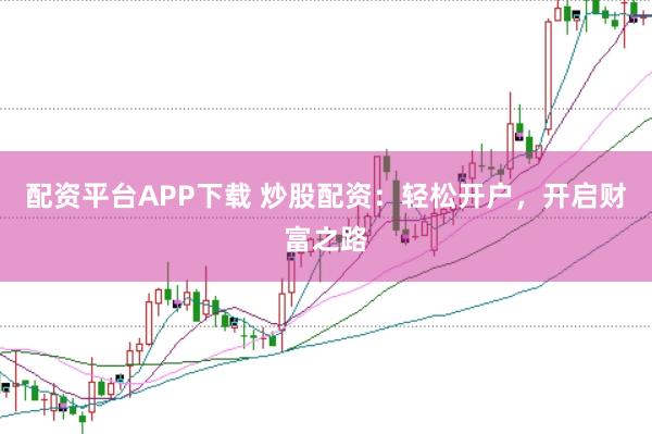 配资平台APP下载 炒股配资：轻松开户，开启财富之路