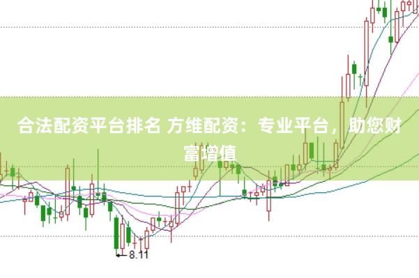 合法配资平台排名 方维配资：专业平台，助您财富增值