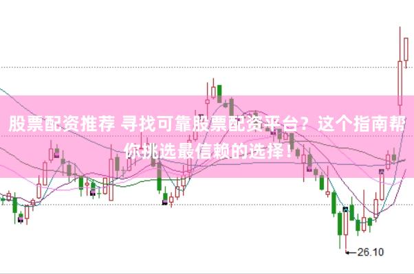 股票配资推荐 寻找可靠股票配资平台？这个指南帮你挑选最信赖的选择！