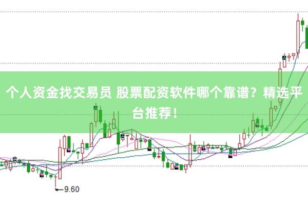个人资金找交易员 股票配资软件哪个靠谱？精选平台推荐！