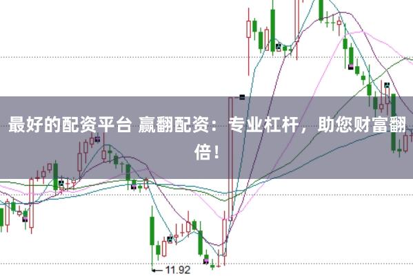 最好的配资平台 赢翻配资：专业杠杆，助您财富翻倍！