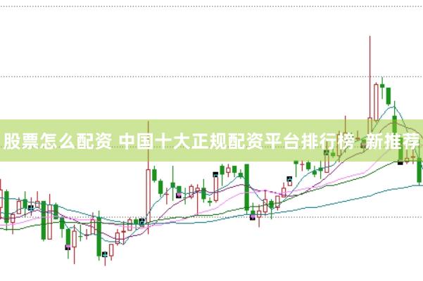 股票怎么配资 中国十大正规配资平台排行榜  新推荐