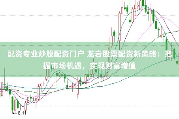 配资专业炒股配资门户 龙岩股票配资新策略：把握市场机遇，实现财富增值