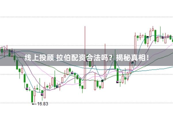 线上投顾 拉伯配资合法吗？揭秘真相！