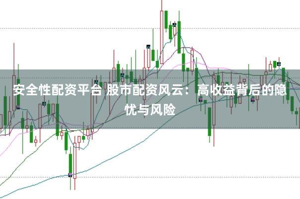 安全性配资平台 股市配资风云：高收益背后的隐忧与风险
