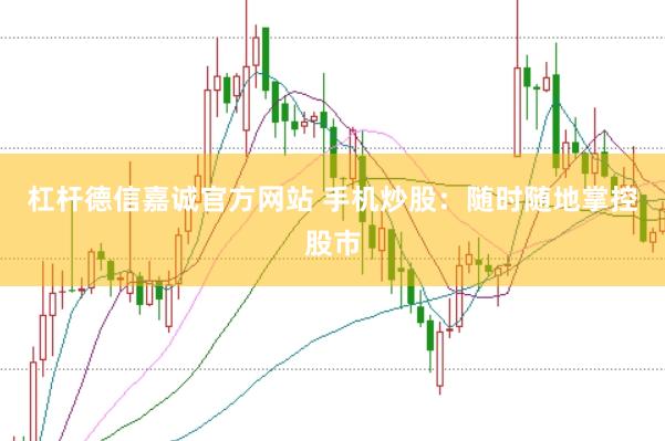 杠杆德信嘉诚官方网站 手机炒股：随时随地掌控股市