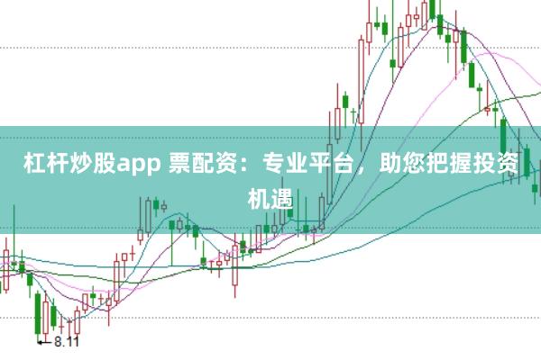 杠杆炒股app 票配资：专业平台，助您把握投资机遇
