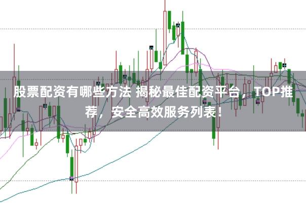股票配资有哪些方法 揭秘最佳配资平台，TOP推荐，安全高效服务列表！