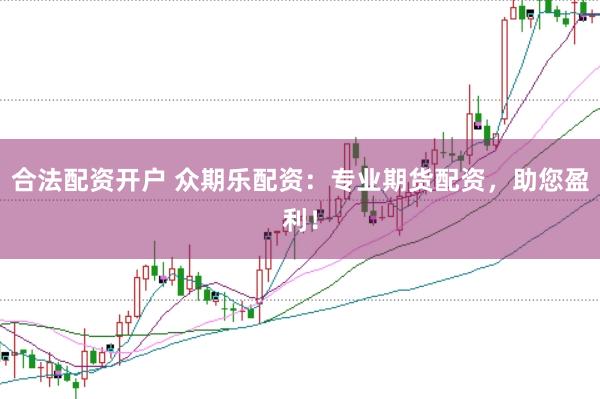 合法配资开户 众期乐配资：专业期货配资，助您盈利！