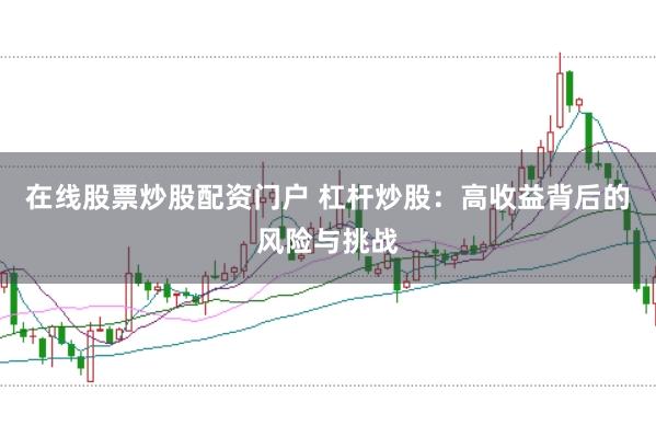 在线股票炒股配资门户 杠杆炒股：高收益背后的风险与挑战