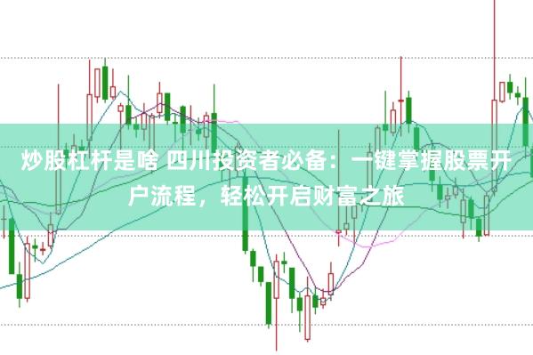 炒股杠杆是啥 四川投资者必备：一键掌握股票开户流程，轻松开启财富之旅