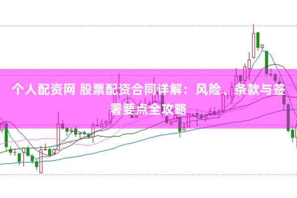 个人配资网 股票配资合同详解：风险、条款与签署要点全攻略