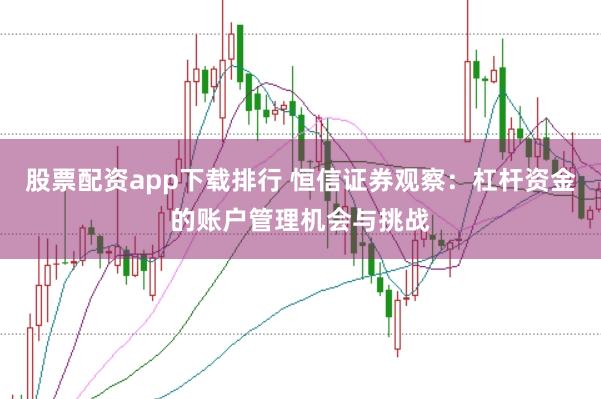 股票配资app下载排行 恒信证券观察：杠杆资金的账户管理机会与挑战