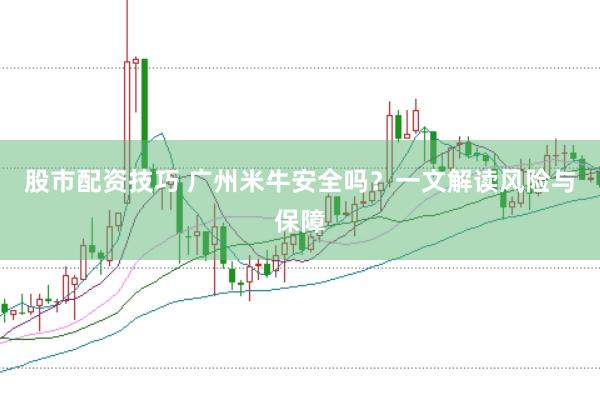 股市配资技巧 广州米牛安全吗？一文解读风险与保障