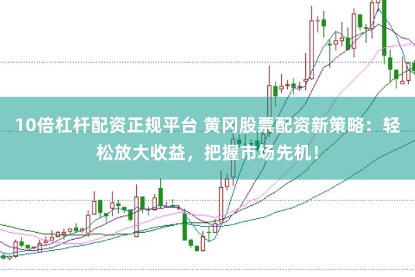 10倍杠杆配资正规平台 黄冈股票配资新策略：轻松放大收益，把握市场先机！