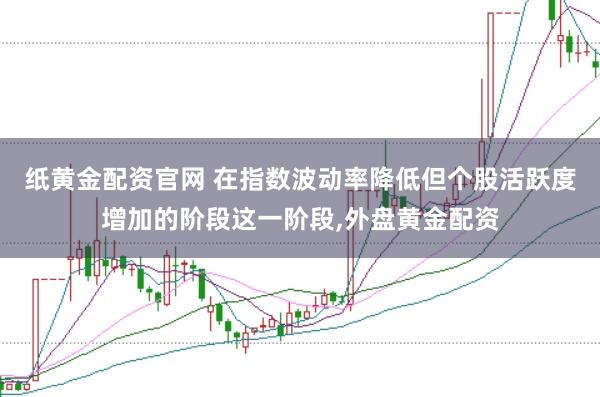 纸黄金配资官网 在指数波动率降低但个股活跃度增加的阶段这一阶段,外盘黄金配资