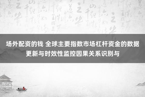 场外配资的钱 全球主要指数市场杠杆资金的数据更新与时效性监控因果关系识别与