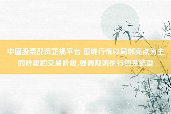中国股票配资正规平台 围绕行情以局部亮点为主的阶段的交易阶段,强调规则执行的系统型