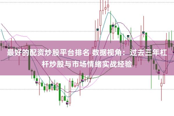 最好的配资炒股平台排名 数据视角：过去三年杠杆炒股与市场情绪实战经验