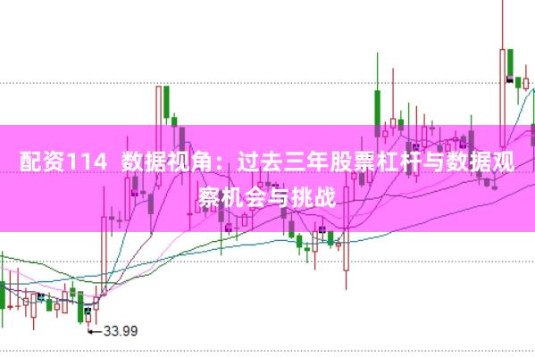 配资114  数据视角：过去三年股票杠杆与数据观察机会与挑战