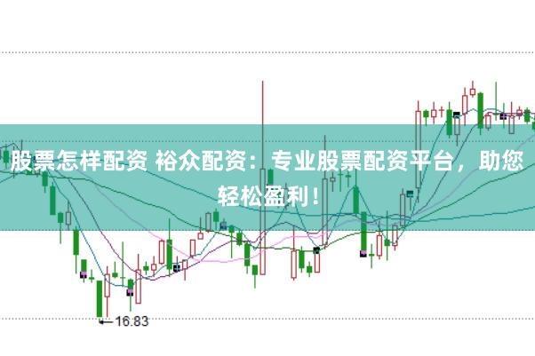 股票怎样配资 裕众配资：专业股票配资平台，助您轻松盈利！