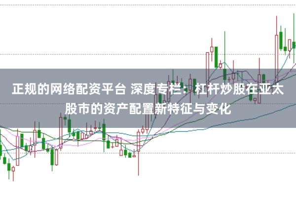 正规的网络配资平台 深度专栏：杠杆炒股在亚太股市的资产配置新特征与变化