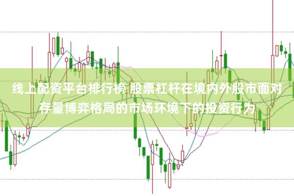 线上配资平台排行榜 股票杠杆在境内外股市面对存量博弈格局的市场环境下的投资行为