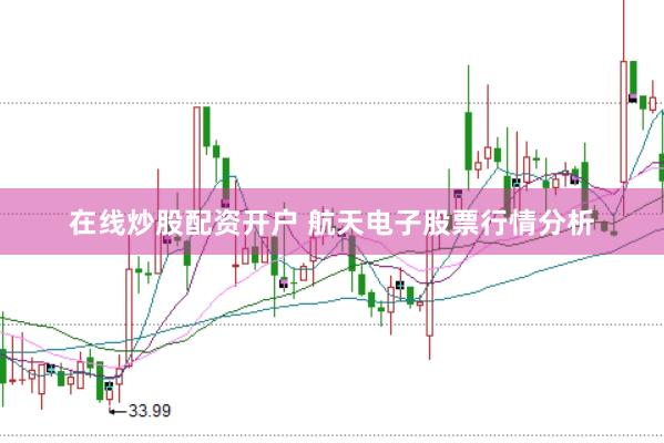 在线炒股配资开户 航天电子股票行情分析