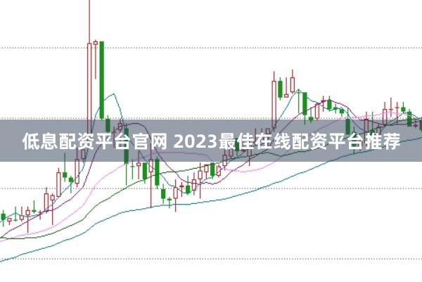 低息配资平台官网 2023最佳在线配资平台推荐