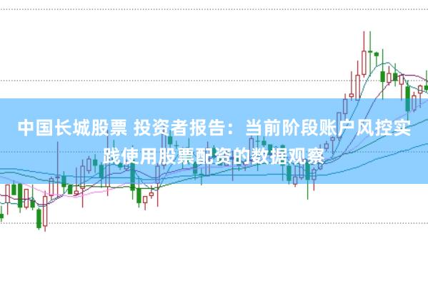 中国长城股票 投资者报告：当前阶段账户风控实践使用股票配资的数据观察