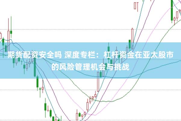 期货配资安全吗 深度专栏：杠杆资金在亚太股市的风险管理机会与挑战