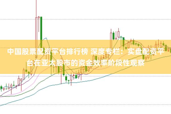 中国股票配资平台排行榜 深度专栏：实盘配资平台在亚太股市的资金效率阶段性观察