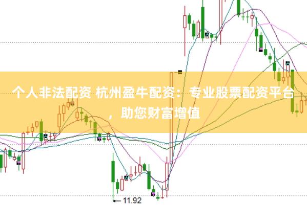 个人非法配资 杭州盈牛配资：专业股票配资平台，助您财富增值