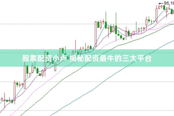 股票配资小卢 揭秘配资最牛的三大平台
