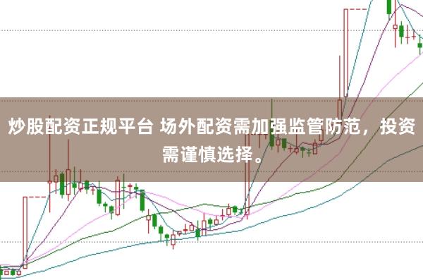 炒股配资正规平台 场外配资需加强监管防范，投资需谨慎选择。