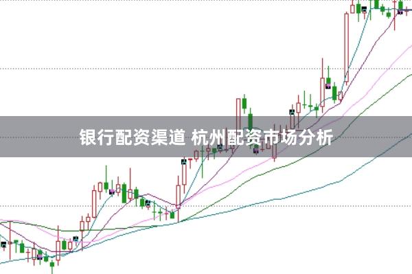 银行配资渠道 杭州配资市场分析