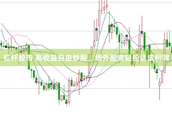 杠杆股市 高收益自由炒股，场外配资轻松达成利润