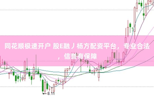 同花顺极速开户 股E融丿杨方配资平台，专业合法，信誉有保障