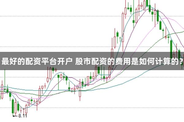 最好的配资平台开户 股市配资的费用是如何计算的？