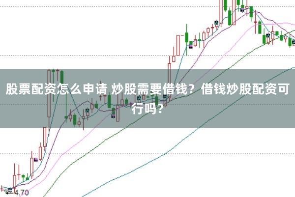 股票配资怎么申请 炒股需要借钱？借钱炒股配资可行吗？