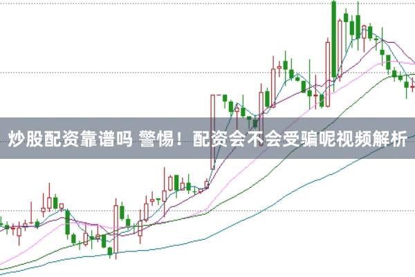 炒股配资靠谱吗 警惕！配资会不会受骗呢视频解析