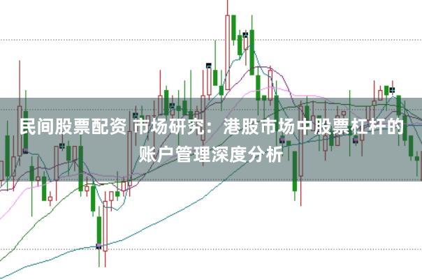民间股票配资 市场研究：港股市场中股票杠杆的账户管理深度分析