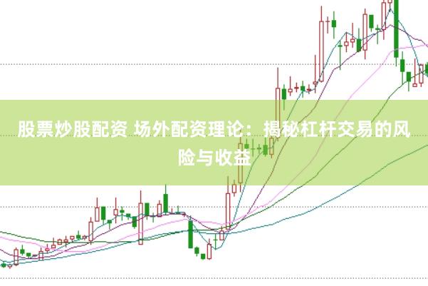 股票炒股配资 场外配资理论：揭秘杠杆交易的风险与收益