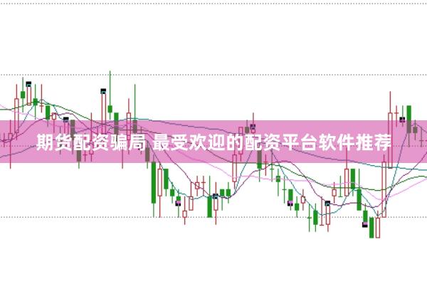 期货配资骗局 最受欢迎的配资平台软件推荐